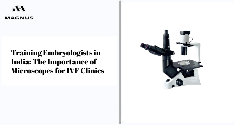 Training Embryologists in India: The Importance of Microscopes for IVF Clinics