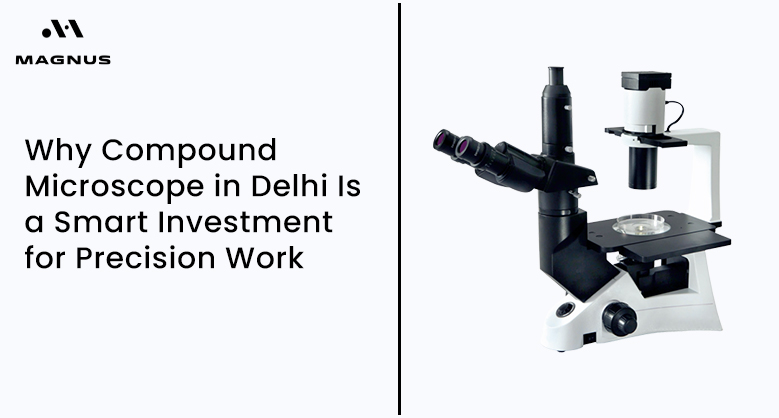 Why Compound Microscope in Delhi Is a Smart Investment for Precision Work