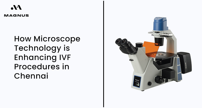 How Microscope Technology is Enhancing IVF Procedures in Chennai