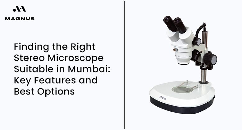 Finding the Right Stereo Microscope Suitable in Mumbai: Key Features and Best Options