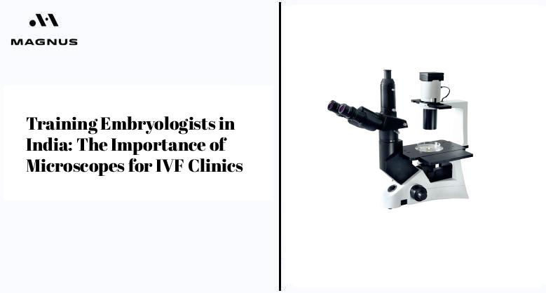 Training Embryologists in India: The Importance of Microscopes for IVF Clinics