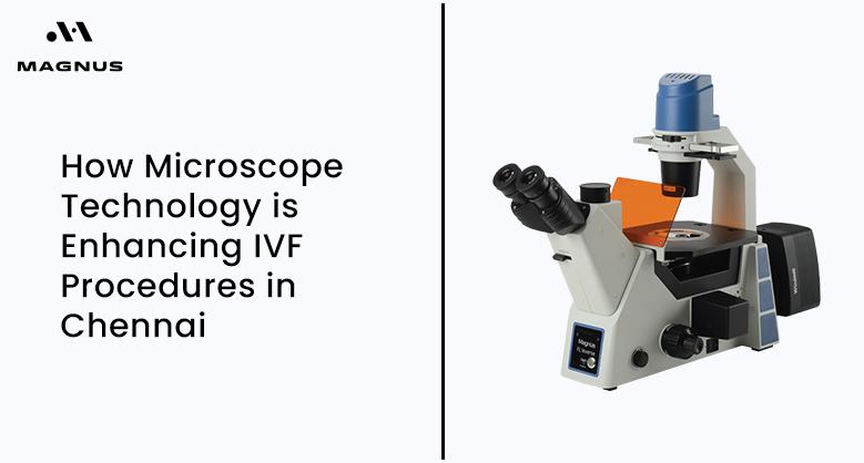 How Microscope Technology is Enhancing IVF Procedures in Chennai